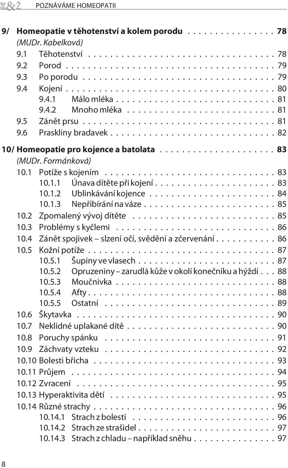 ..84 10.1.3 Nepøibírání na váze...85 10.2 Zpomalený vývoj dítìte...85 10.3 Problémy s kyèlemi...86 10.4 Zánìt spojivek slzení oèí, svìdìní a zèervenání... 86 10.5 Kožní potíže...87 10.5.1 Šupiny ve vlasech.