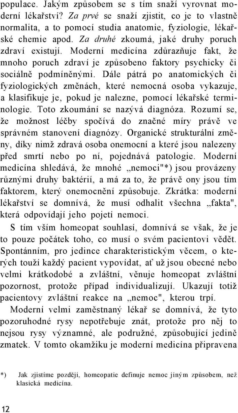 Dále pátrá po anatomických či fyziologických změnách, které nemocná osoba vykazuje, a klasifikuje je, pokud je nalezne, pomocí lékařské terminologie. Toto zkoumání se nazývá diagnóza.