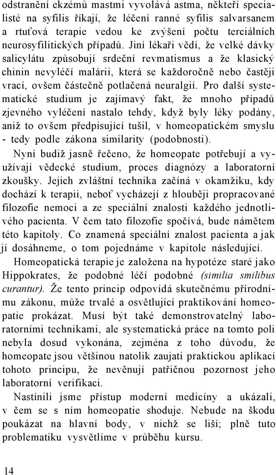 Pro další systematické studium je zajímavý fakt, že mnoho případů zjevného vyléčení nastalo tehdy, když byly léky podány, aniž to ovšem předpisující tušil, v homeopatickém smyslu - tedy podle zákona