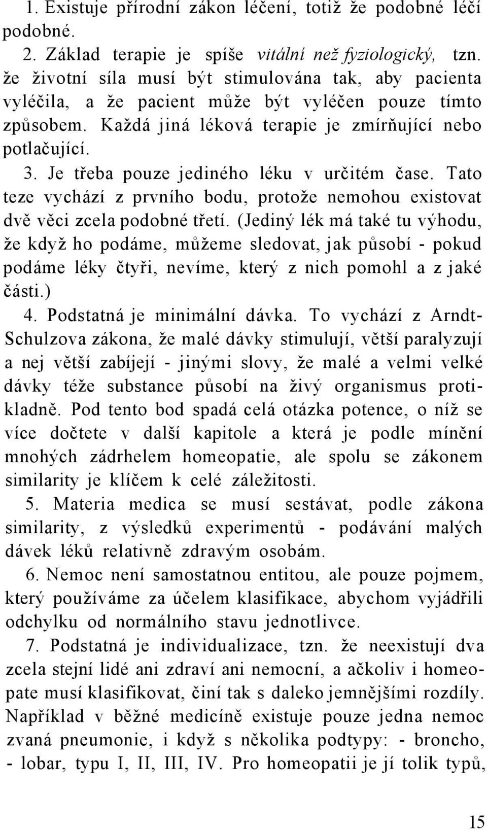 Je třeba pouze jediného léku v určitém čase. Tato teze vychází z prvního bodu, protože nemohou existovat dvě věci zcela podobné třetí.