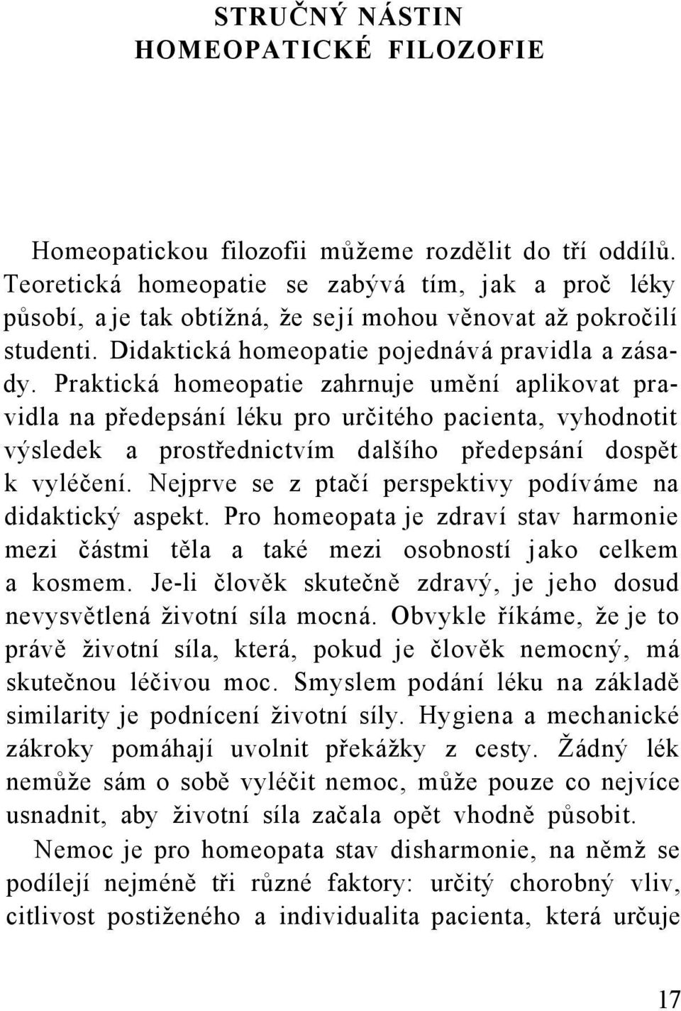 Praktická homeopatie zahrnuje umění aplikovat pravidla na předepsání léku pro určitého pacienta, vyhodnotit výsledek a prostřednictvím dalšího předepsání dospět k vyléčení.