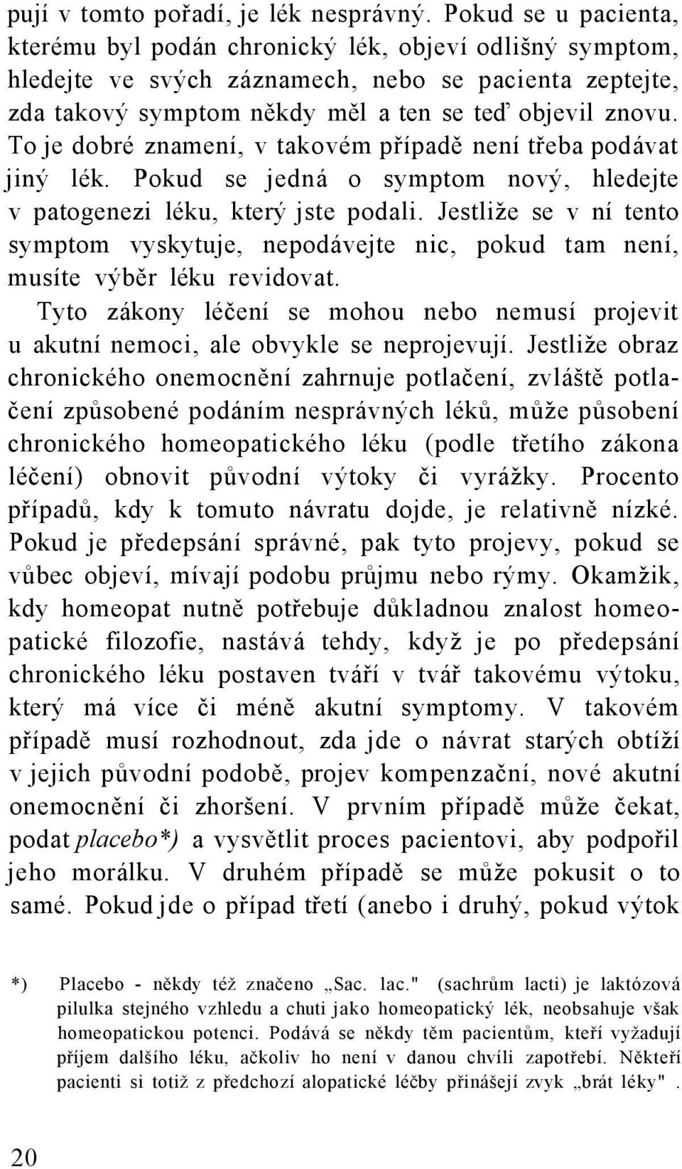 To je dobré znamení, v takovém případě není třeba podávat jiný lék. Pokud se jedná o symptom nový, hledejte v patogenezi léku, který jste podali.