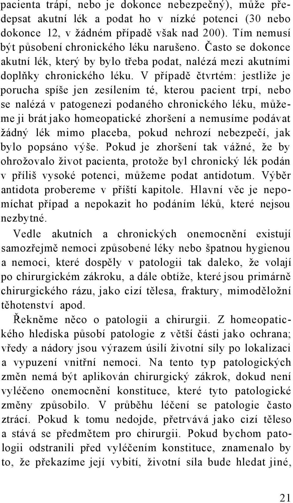 V případě čtvrtém: jestliže je porucha spíše jen zesílením té, kterou pacient trpí, nebo se nalézá v patogenezi podaného chronického léku, můžeme ji brát jako homeopatické zhoršení a nemusíme podávat