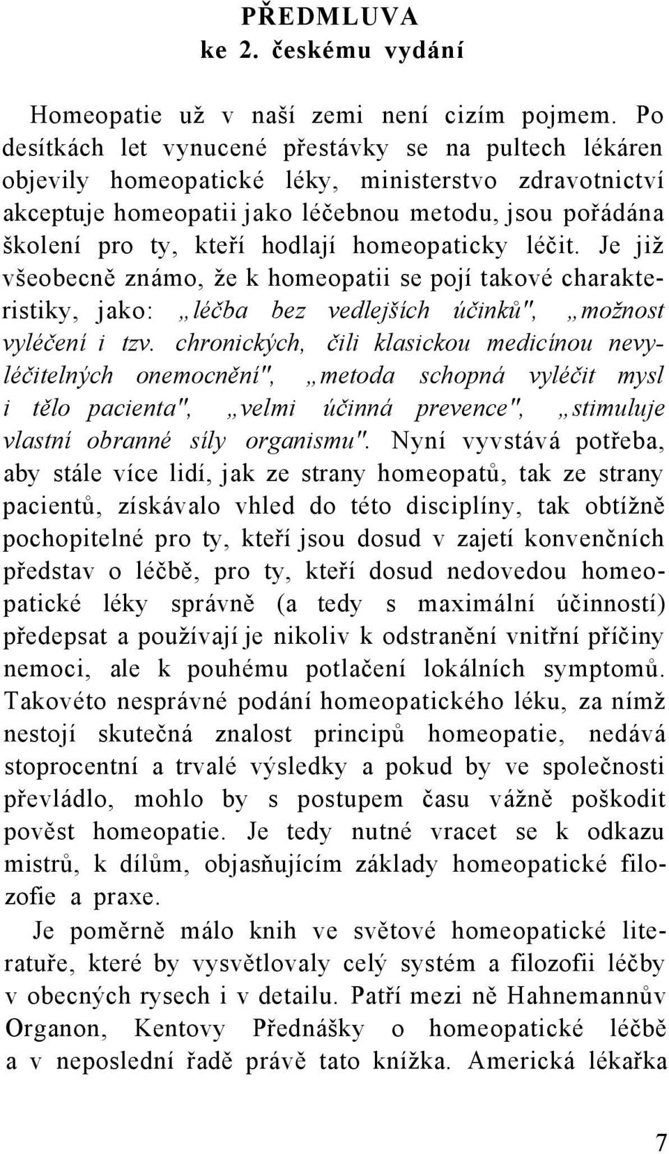 homeopaticky léčit. Je již všeobecně známo, že k homeopatii se pojí takové charakteristiky, jako: léčba bez vedlejších účinků", možnost vyléčení i tzv.