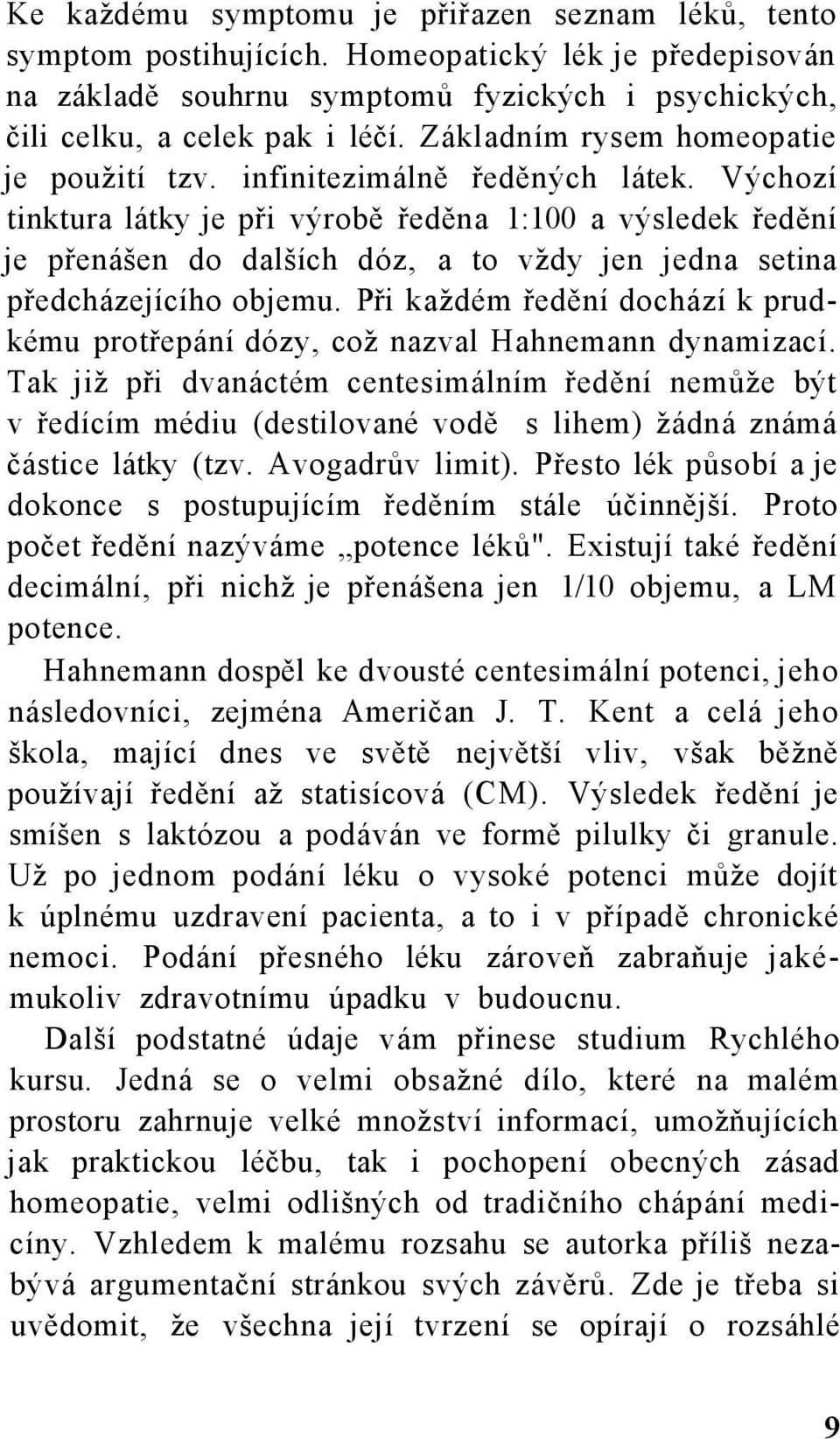 Výchozí tinktura látky je při výrobě ředěna 1:100 a výsledek ředění je přenášen do dalších dóz, a to vždy jen jedna setina předcházejícího objemu.