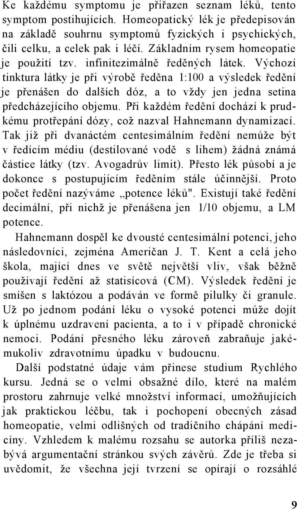 Výchozí tinktura látky je při výrobě ředěna 1:100 a výsledek ředění je přenášen do dalších dóz, a to vždy jen jedna setina předcházejícího objemu.