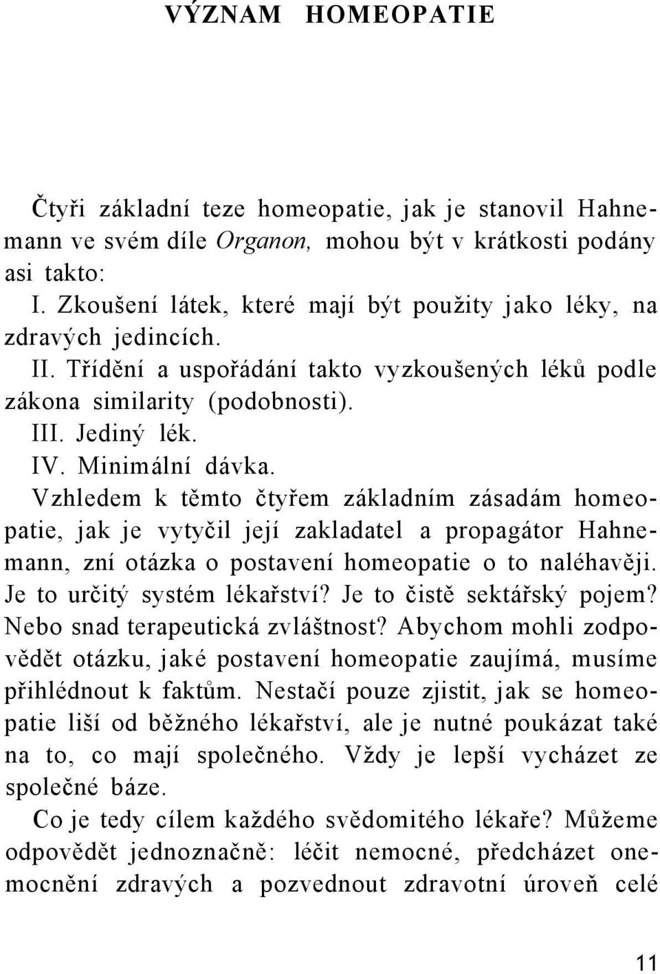 Vzhledem k těmto čtyřem základním zásadám homeopatie, jak je vytyčil její zakladatel a propagátor Hahnemann, zní otázka o postavení homeopatie o to naléhavěji. Je to určitý systém lékařství?