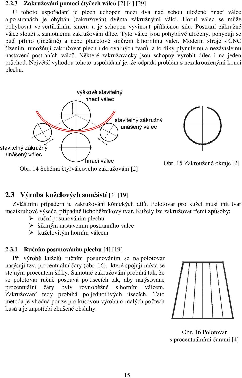 Tyto válce jsou pohyblivě uloženy, pohybují se buď přímo (lineárně) a nebo planetově směrem k hornímu válci.
