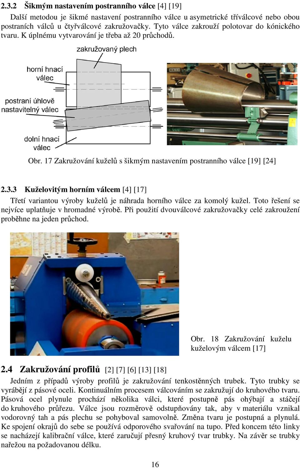 3 Kuželovitým horním válcem [4] [17] Třetí variantou výroby kuželů je náhrada horního válce za komolý kužel. Toto řešení se nejvíce uplatňuje v hromadné výrobě.