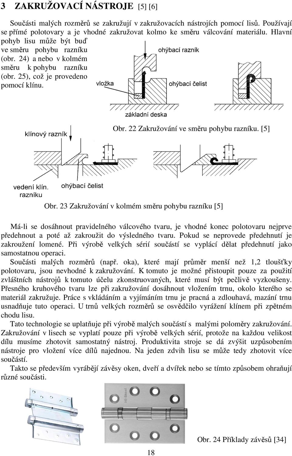 23 Zakružování v kolmém směru pohybu razníku [5] Má-li se dosáhnout pravidelného válcového tvaru, je vhodné konec polotovaru nejprve předehnout a poté až zakroužit do výsledného tvaru.