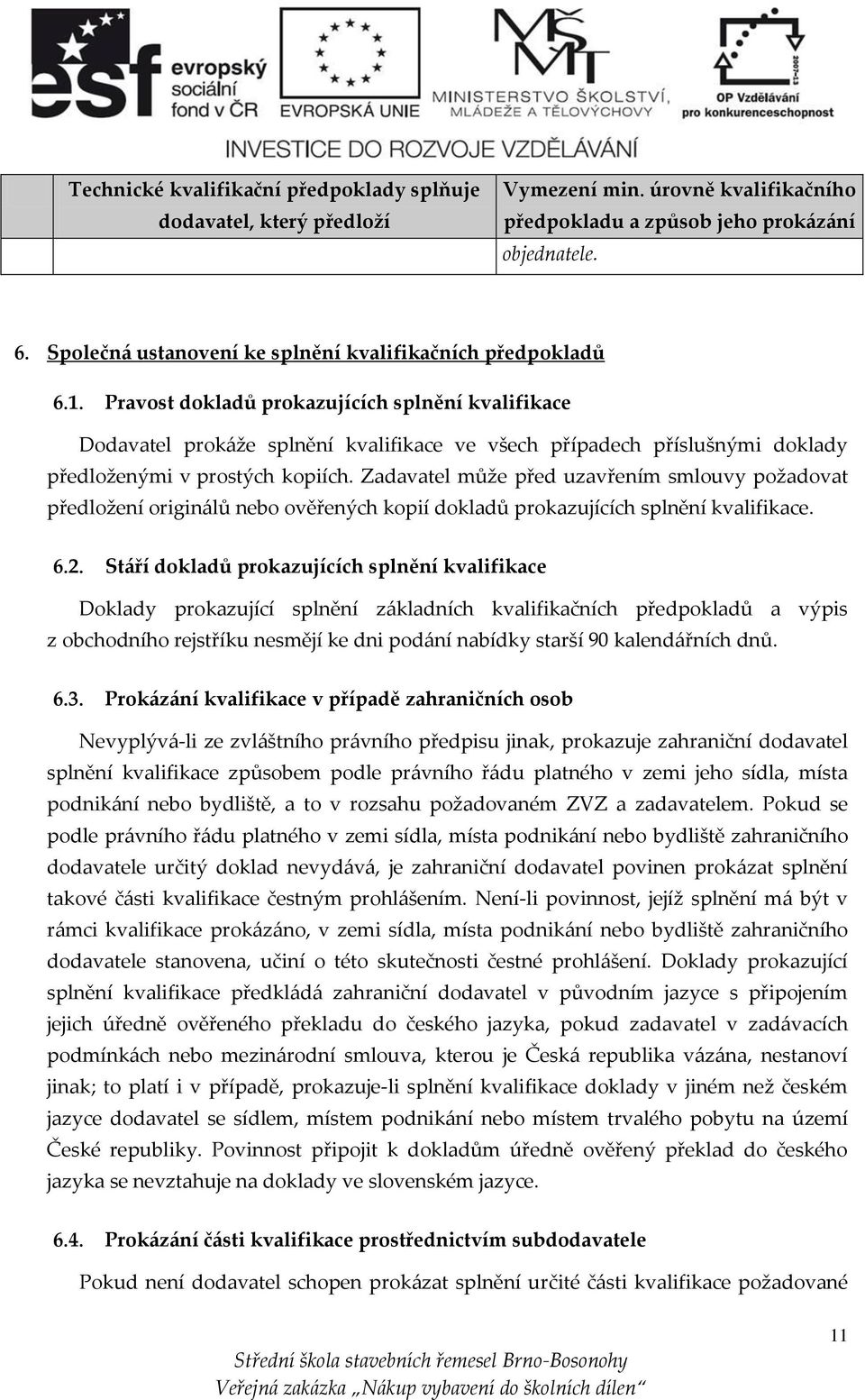 Pravost dokladů prokazujících splnění kvalifikace Dodavatel prokáže splnění kvalifikace ve všech případech příslušnými doklady předloženými v prostých kopiích.