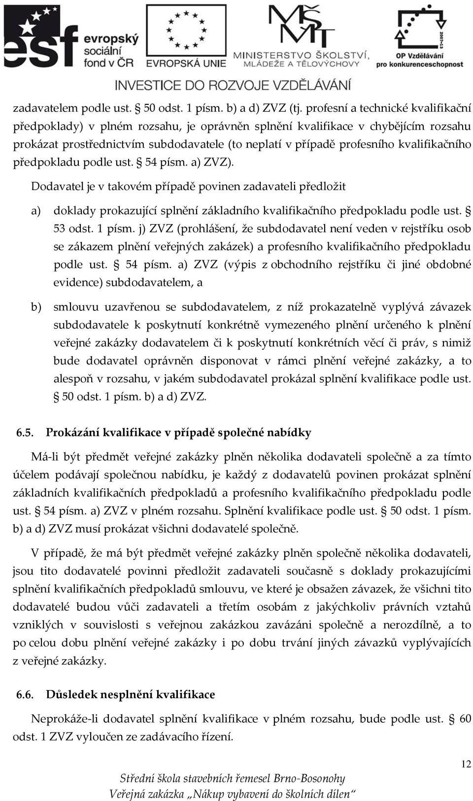 kvalifikačního předpokladu podle ust. 54 písm. a) ZVZ). Dodavatel je v takovém případě povinen zadavateli předložit a) doklady prokazující splnění základního kvalifikačního předpokladu podle ust.