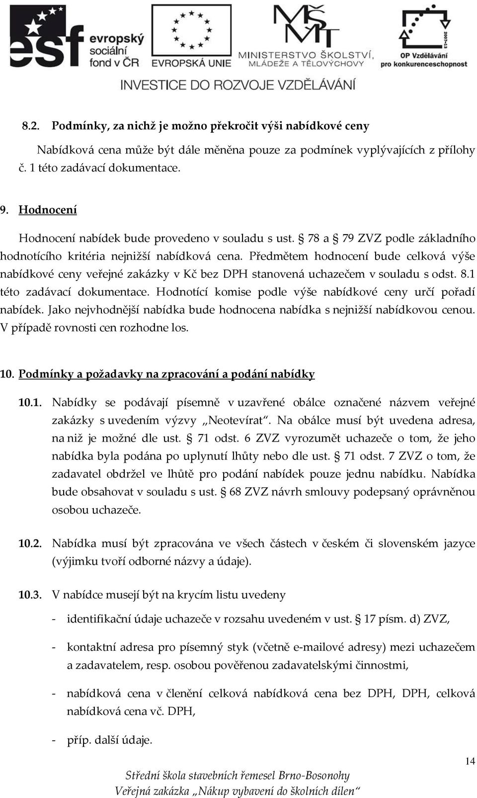 Předmětem hodnocení bude celková výše nabídkové ceny veřejné zakázky v Kč bez DPH stanovená uchazečem v souladu s odst. 8.1 této zadávací dokumentace.