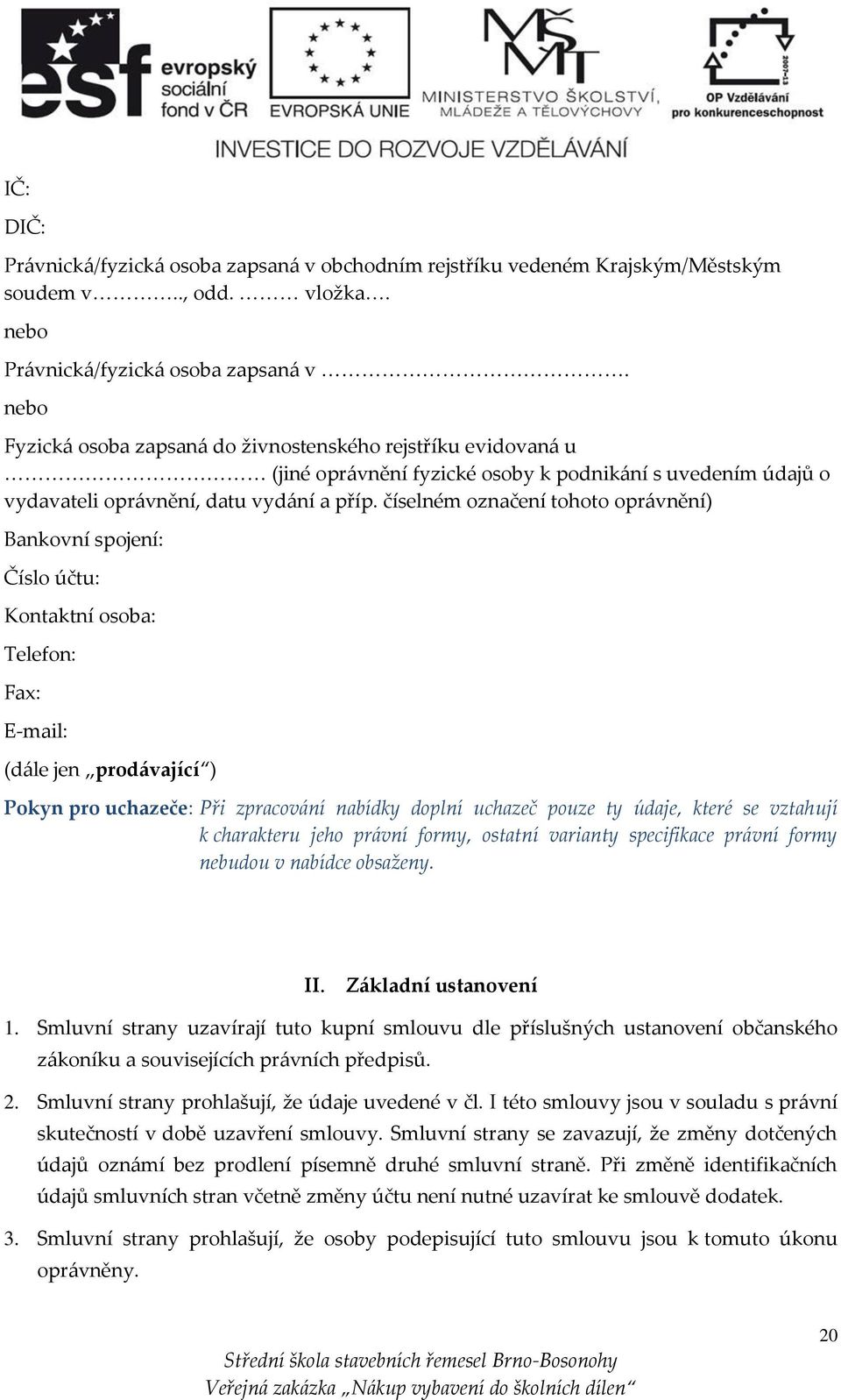 číselném označení tohoto oprávnění) Bankovní spojení: Číslo účtu: Kontaktní osoba: Telefon: Fax: E-mail: (dále jen prodávající ) Pokyn pro uchazeče: Při zpracování nabídky doplní uchazeč pouze ty