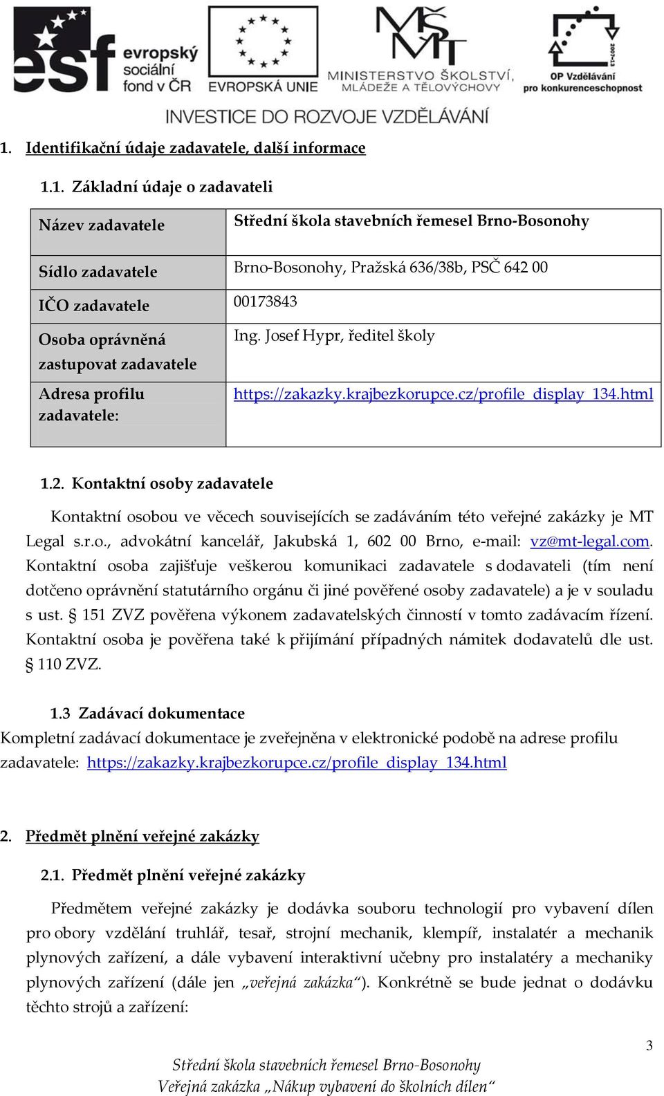 Kontaktní osoby zadavatele Kontaktní osobou ve věcech souvisejících se zadáváním této veřejné zakázky je MT Legal s.r.o., advokátní kancelář, Jakubská 1, 602 00 Brno, e-mail: vz@mt-legal.com.