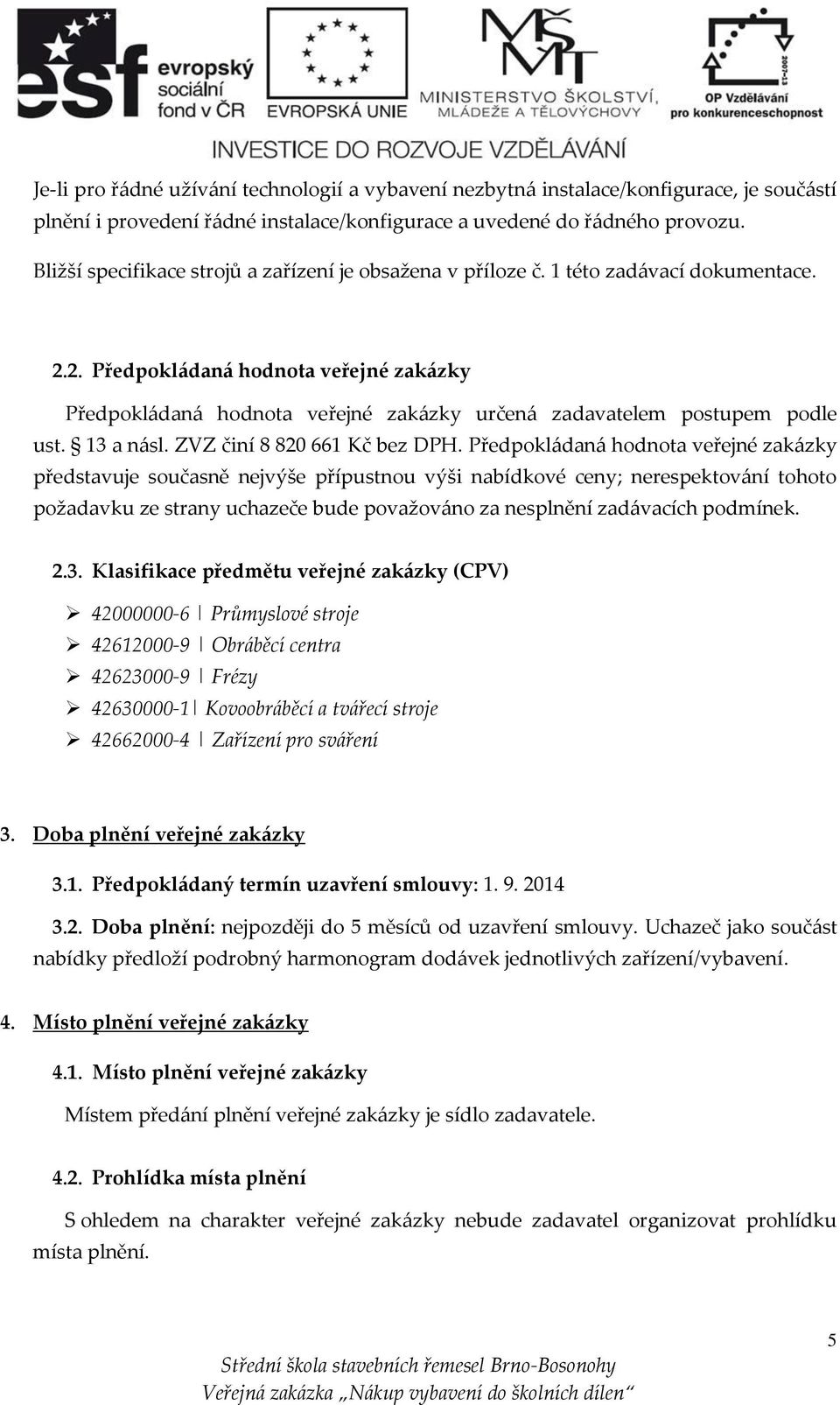 2. Předpokládaná hodnota veřejné zakázky Předpokládaná hodnota veřejné zakázky určená zadavatelem postupem podle ust. 13 a násl. ZVZ činí 8 820 661 Kč bez DPH.