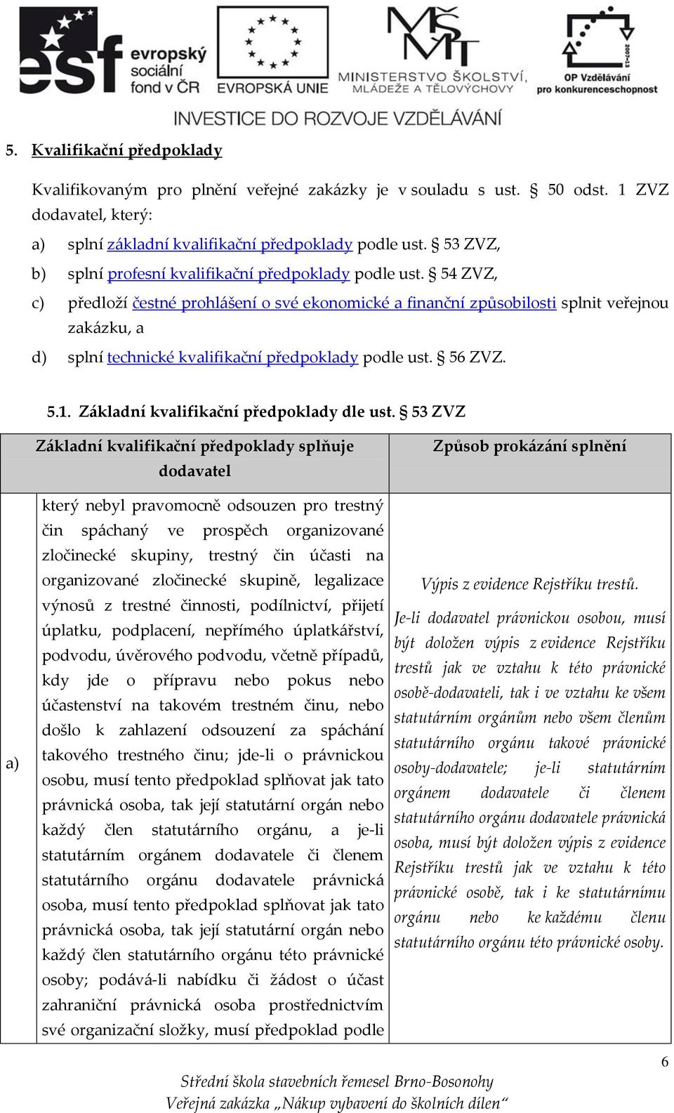 54 ZVZ, c) předloží čestné prohlášení o své ekonomické a finanční způsobilosti splnit veřejnou zakázku, a d) splní technické kvalifikační předpoklady podle ust. 56 ZVZ. 5.1.