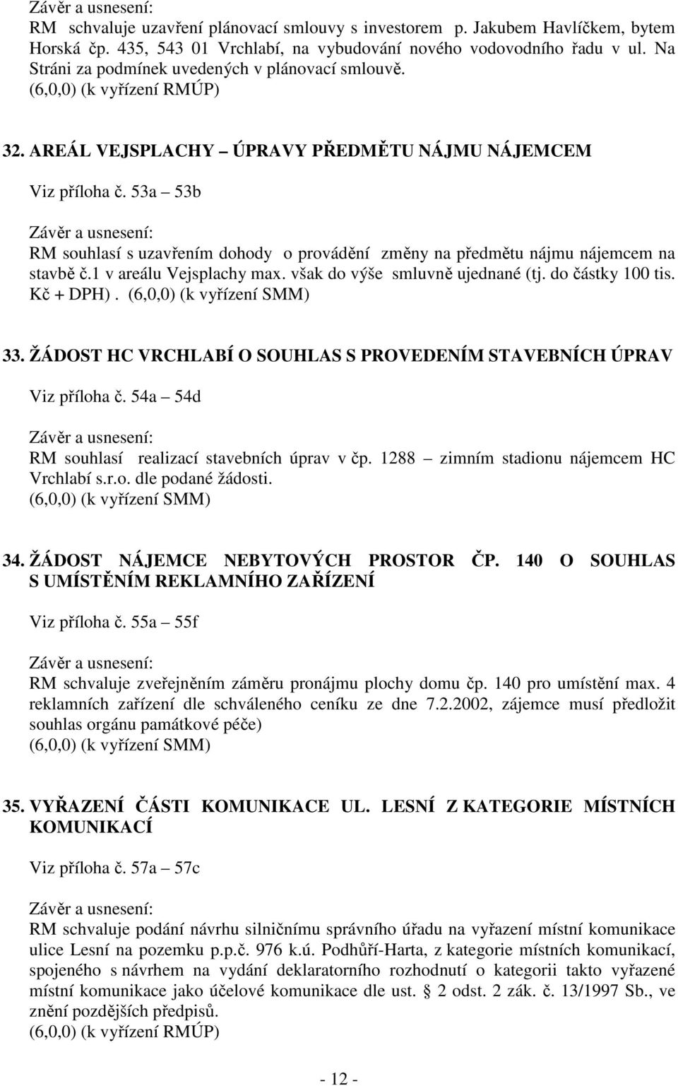 53a 53b RM souhlasí s uzavřením dohody o provádění změny na předmětu nájmu nájemcem na stavbě č.1 v areálu Vejsplachy max. však do výše smluvně ujednané (tj. do částky 100 tis. Kč + DPH). 33.