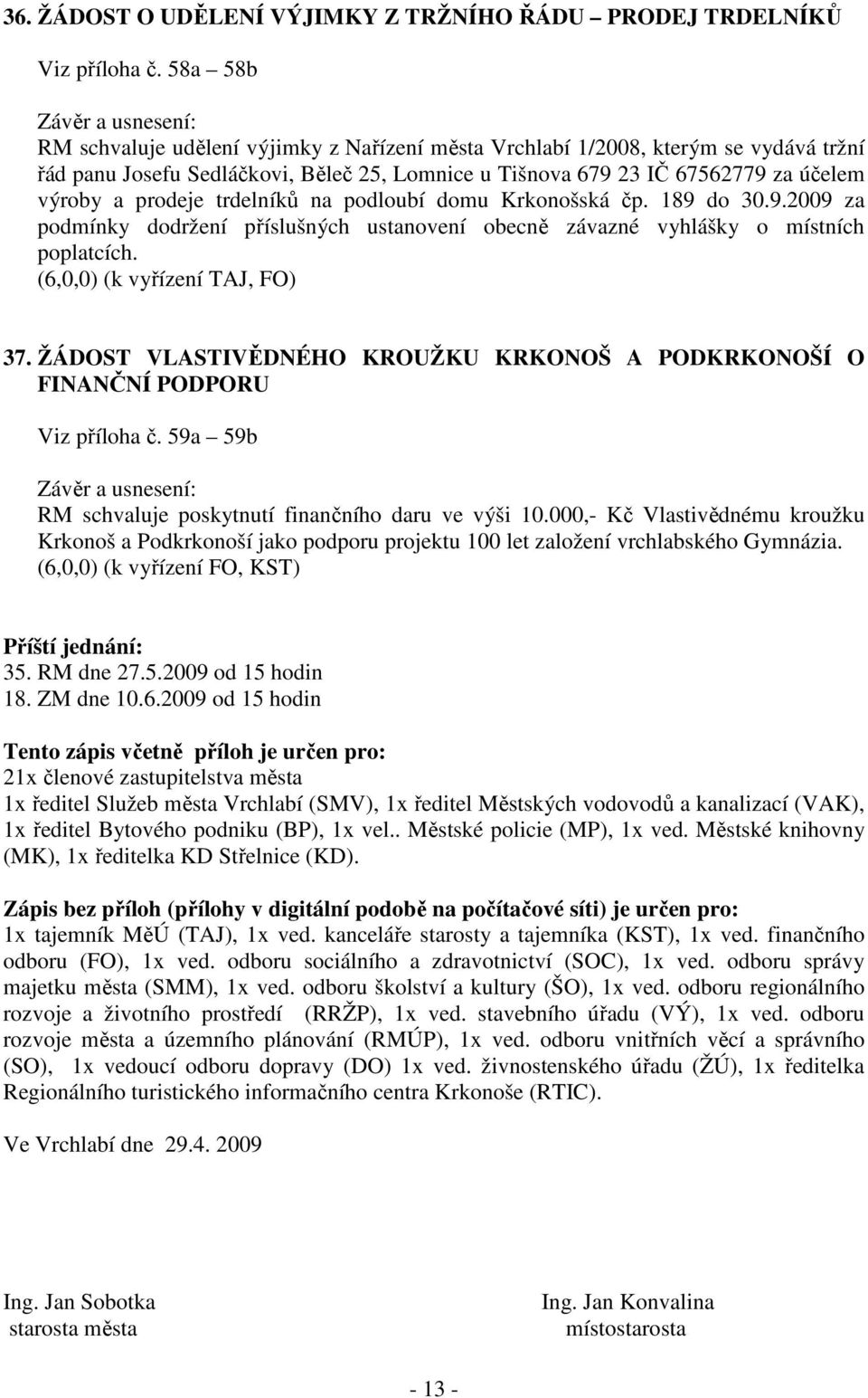 trdelníků na podloubí domu Krkonošská čp. 189 do 30.9.2009 za podmínky dodržení příslušných ustanovení obecně závazné vyhlášky o místních poplatcích. (6,0,0) (k vyřízení TAJ, FO) 37.