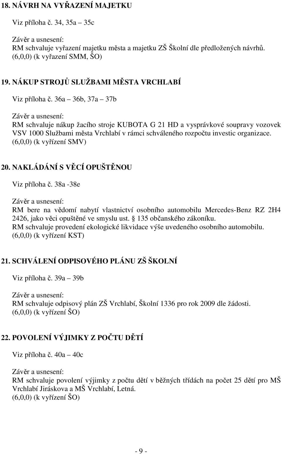 36a 36b, 37a 37b RM schvaluje nákup žacího stroje KUBOTA G 21 HD a vysprávkové soupravy vozovek VSV 1000 Službami města Vrchlabí v rámci schváleného rozpočtu investic organizace.