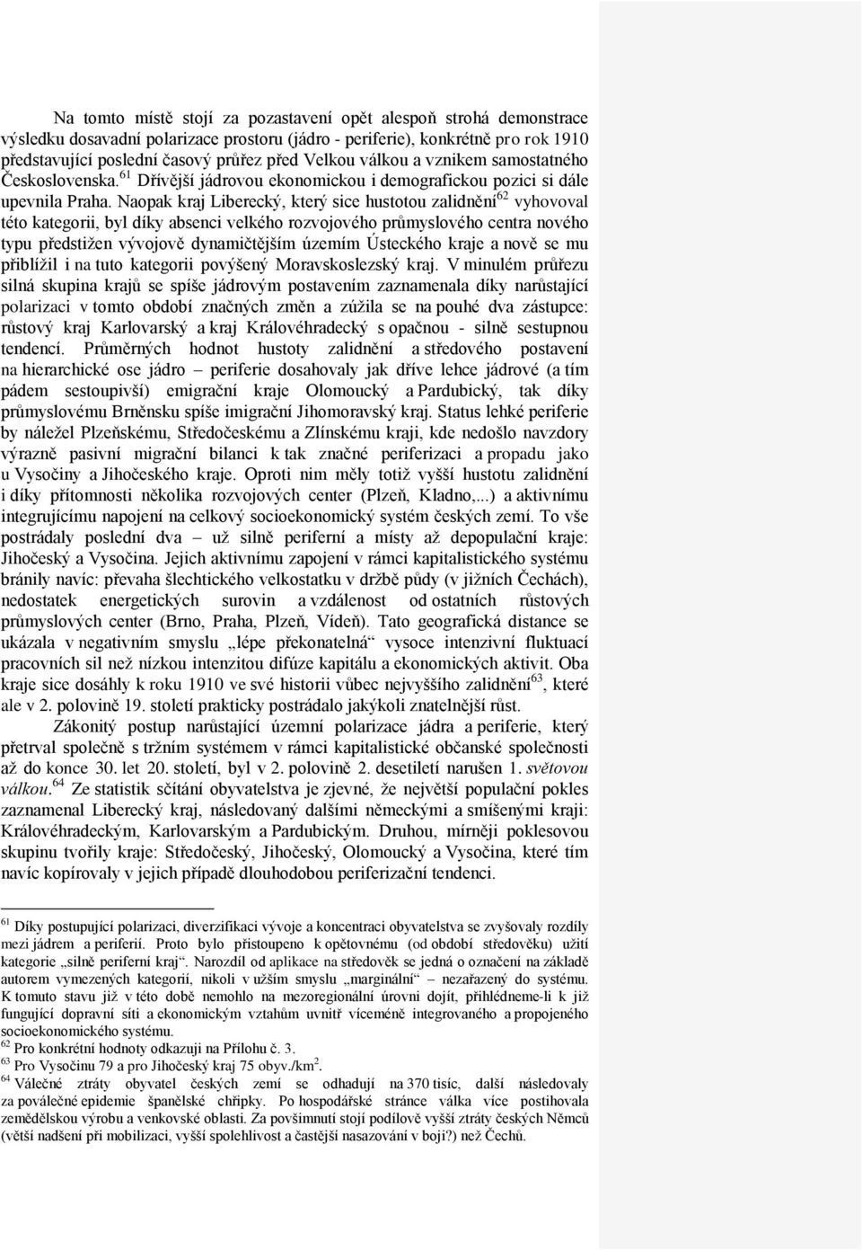 Naopak kraj Liberecký, který sice hustotou zalidnění 62 vyhovoval této kategorii, byl díky absenci velkého rozvojového průmyslového centra nového typu předstižen vývojově dynamičtějším územím