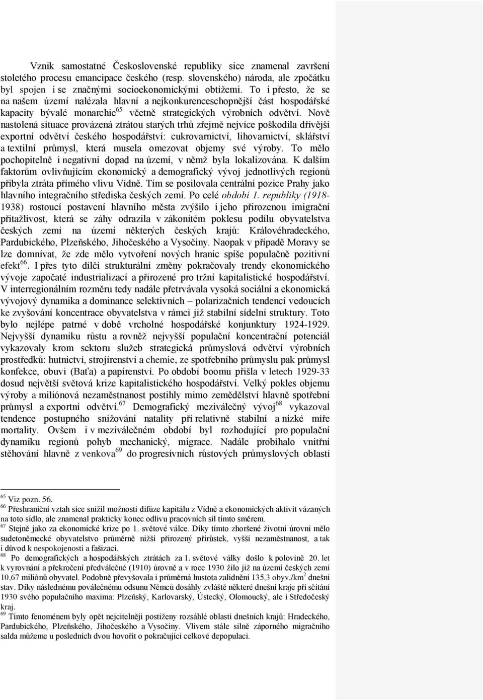 Nově nastolená situace provázená ztrátou starých trhů zřejmě nejvíce poškodila dřívější exportní odvětví českého hospodářství: cukrovarnictví, lihovarnictví, sklářství a textilní průmysl, která