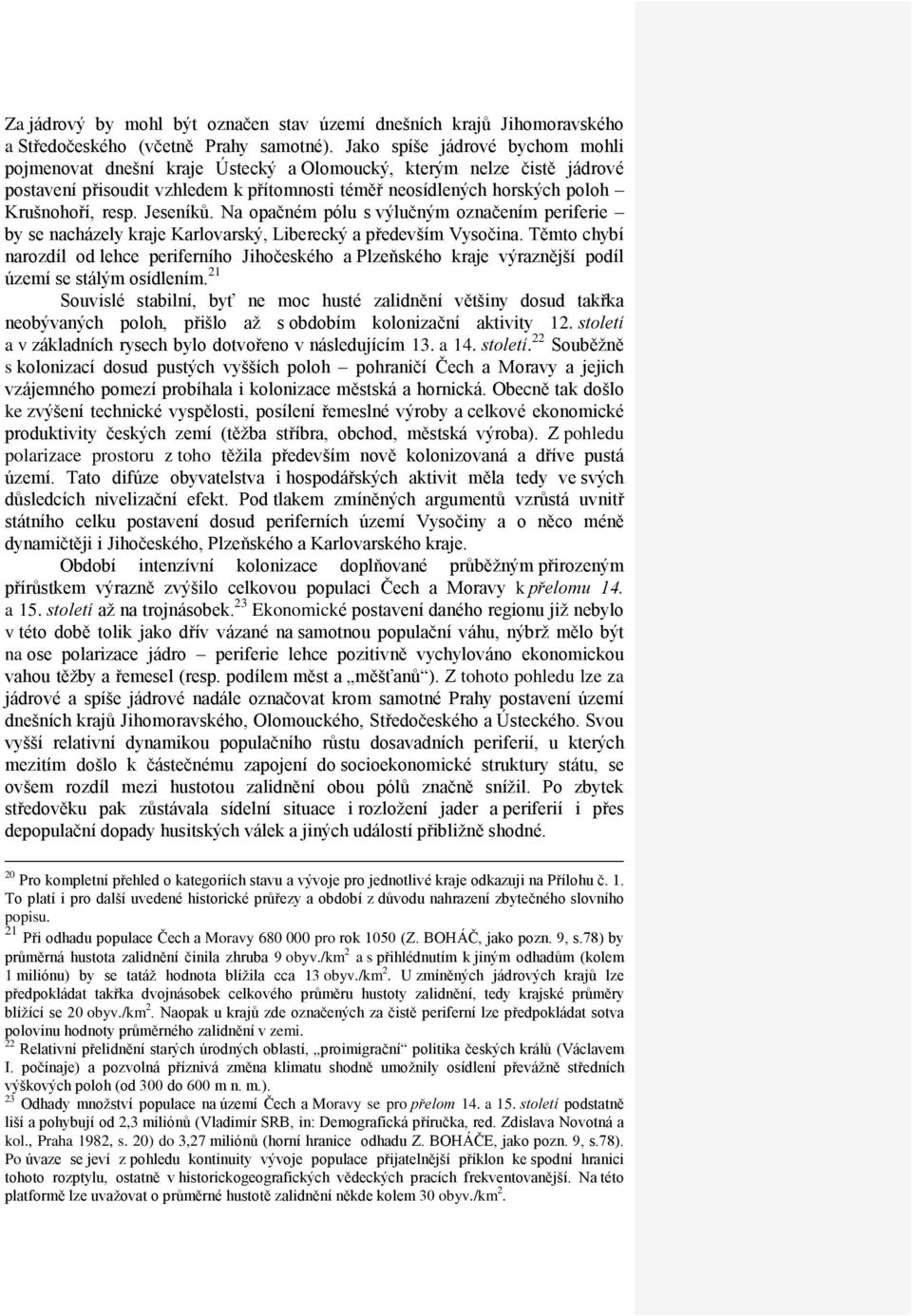 Jeseníků. Na opačném pólu s výlučným označením periferie by se nacházely kraje Karlovarský, Liberecký a především Vysočina.