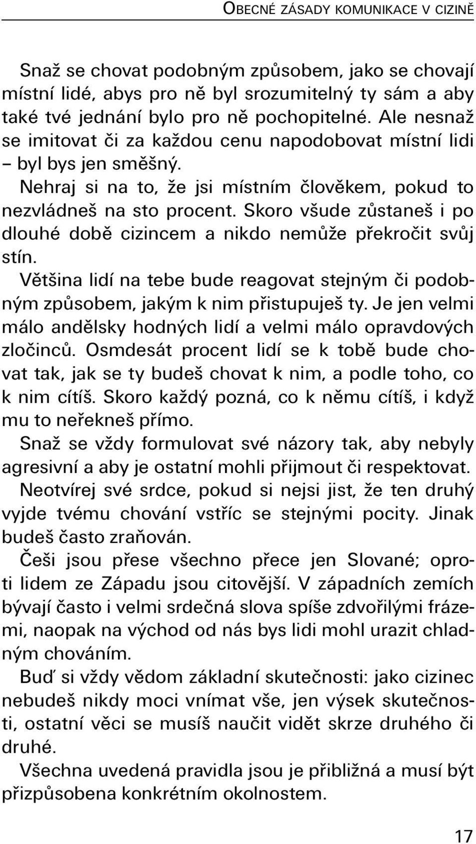 Skoro všude zůstaneš i po dlouhé době cizincem a nikdo nemůže překročit svůj stín. Většina lidí na tebe bude reagovat stejným či podobným způsobem, jakým k nim přistupuješ ty.