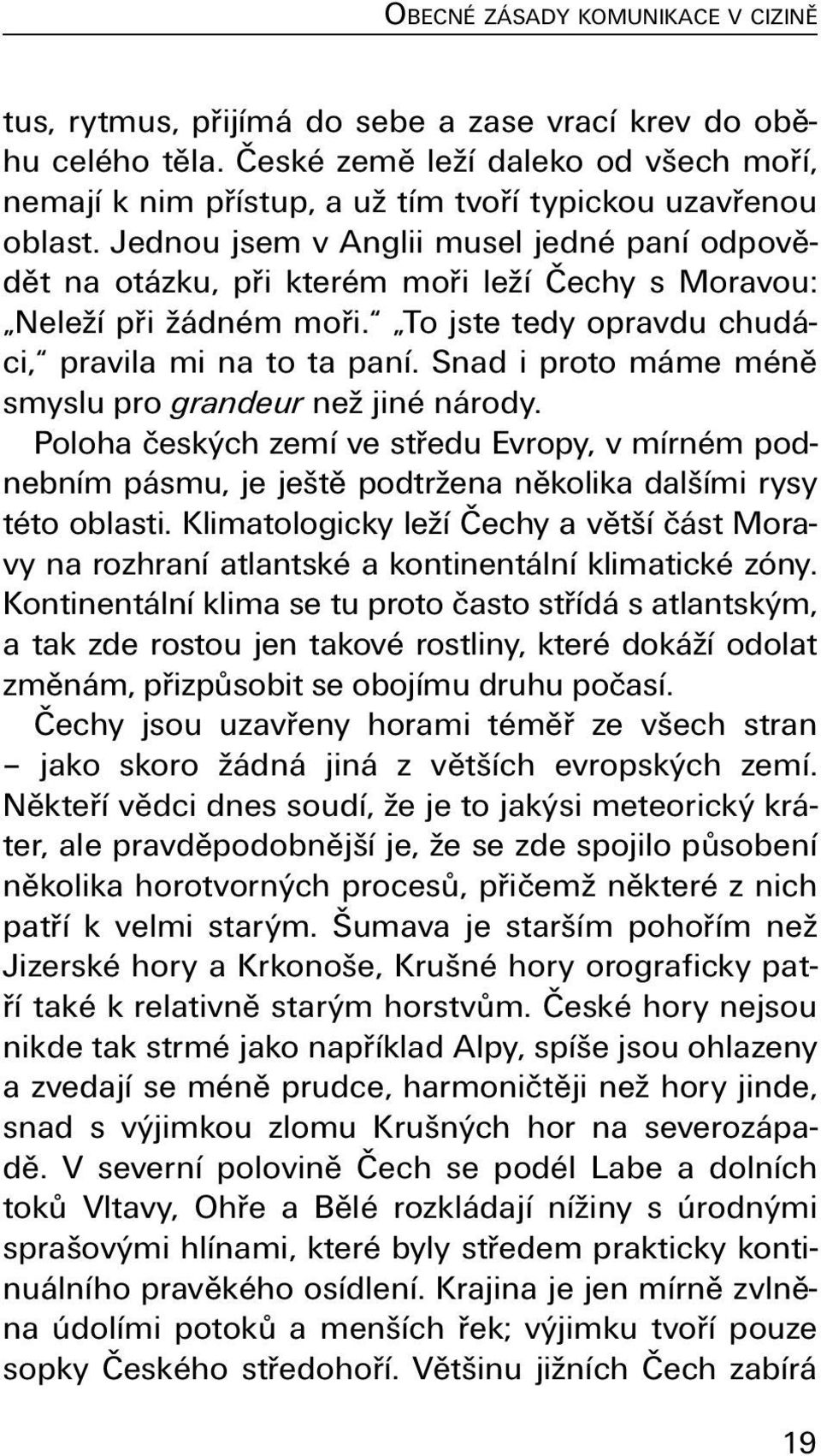 Jednou jsem v Anglii musel jedné paní odpovědět na otázku, při kterém moři leží Čechy s Moravou: Neleží při žádném moři. To jste tedy opravdu chudáci, pravila mi na to ta paní.