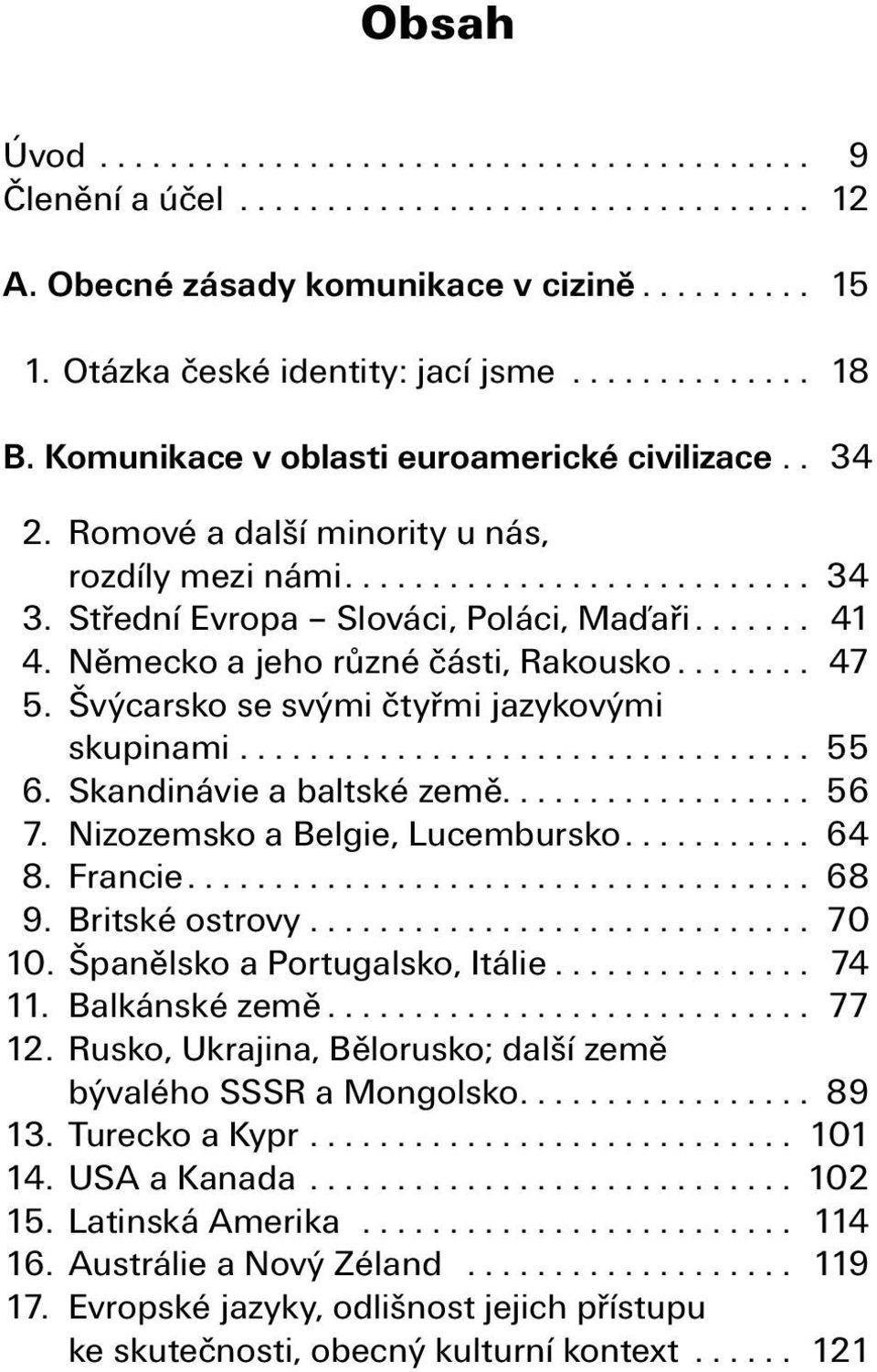 Německo a jeho různé části, Rakousko........ 47 5. Švýcarsko se svými čtyřmi jazykovými skupinami................................. 55 6. Skandinávie a baltské země.................. 56 7.