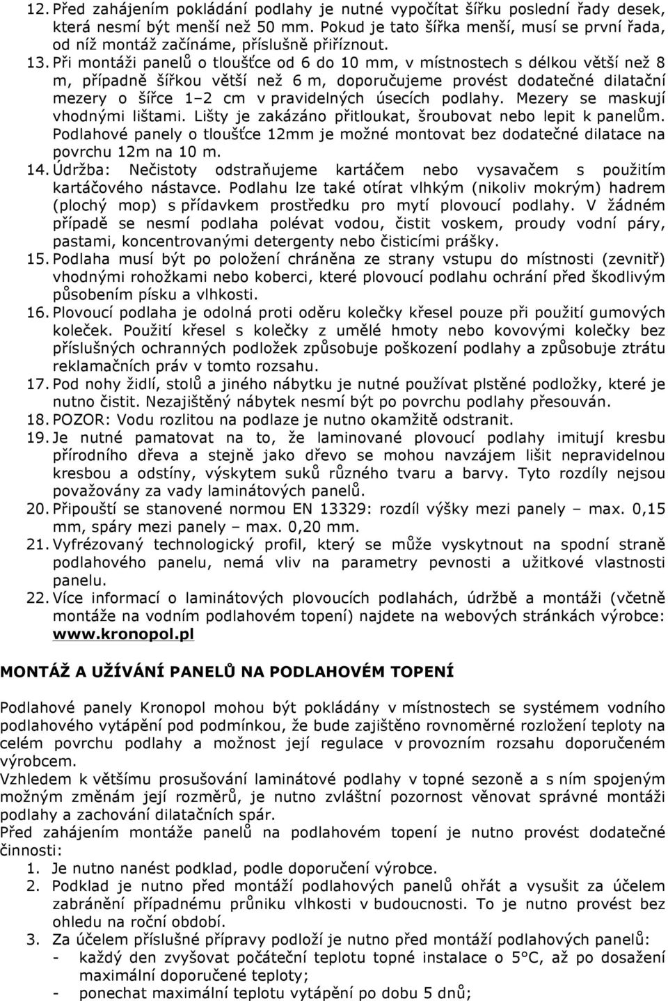 Při montáži panelů o tloušťce od 6 do 10 mm, v místnostech s délkou větší než 8 m, případně šířkou větší než 6 m, doporučujeme provést dodatečné dilatační mezery o šířce 1 2 cm v pravidelných úsecích