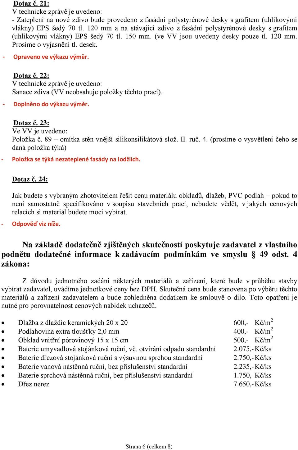 - Opraveno ve výkazu výměr. Dotaz č. 22: V technické zprávě je uvedeno: Sanace zdiva (VV neobsahuje položky těchto prací). - Doplněno do výkazu výměr. Dotaz č. 23: Ve VV je uvedeno: Položka č.