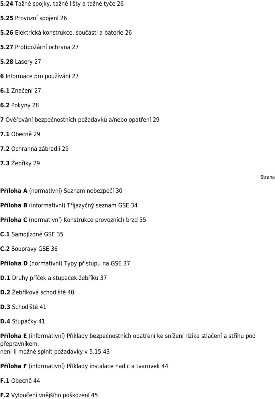 3 Žebříky 29 Strana Příloha A (normativní) Seznam nebezpečí 30 Příloha B (informativní) Tříjazyčný seznam GSE 34 Příloha C (normativní) Konstrukce provozních brzd 35 C.1 Samojízdné GSE 35 C.