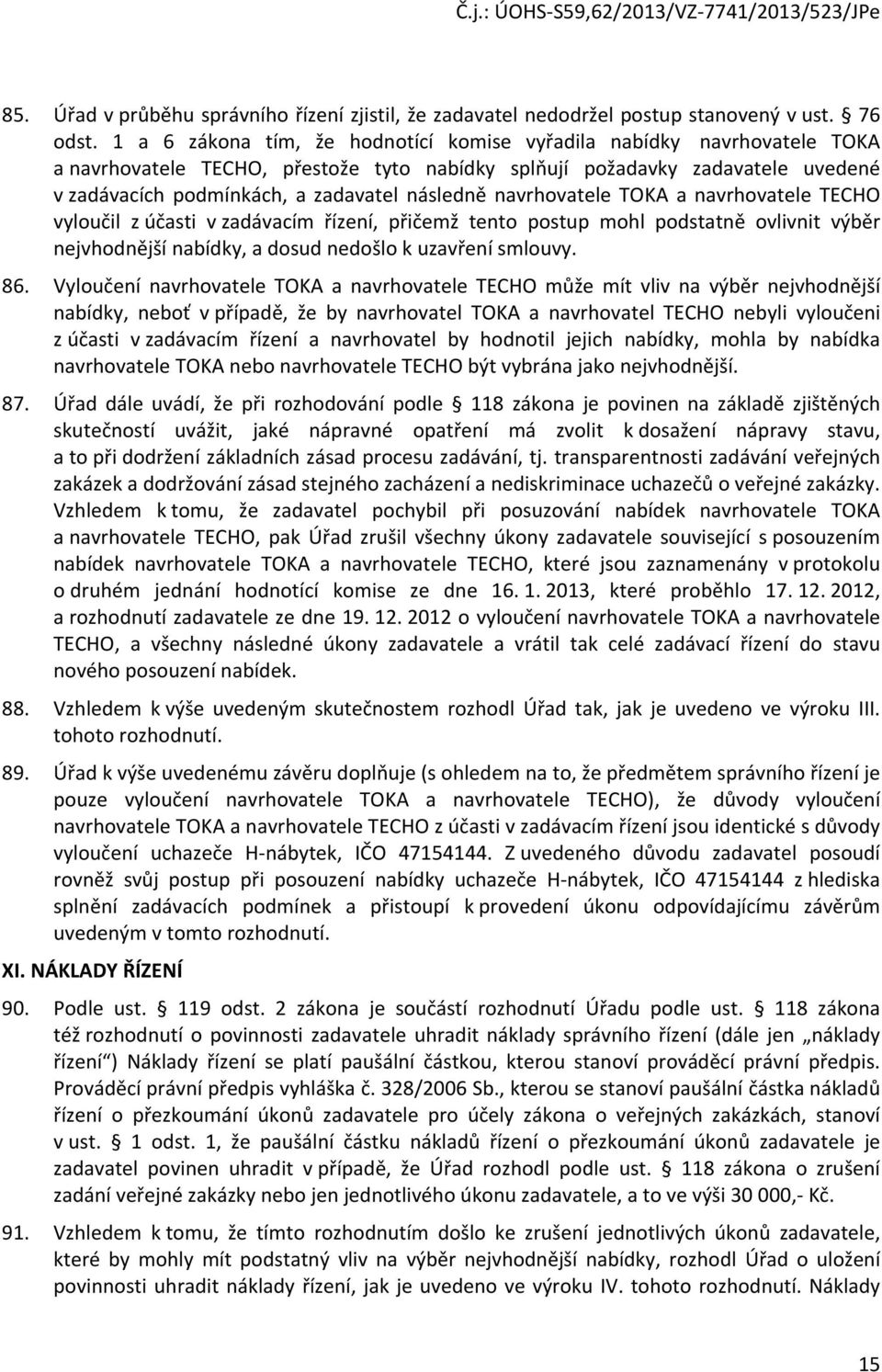navrhovatele TOKA a navrhovatele TECHO vyloučil z účasti v zadávacím řízení, přičemž tento postup mohl podstatně ovlivnit výběr nejvhodnější nabídky, a dosud nedošlo k uzavření smlouvy. 86.