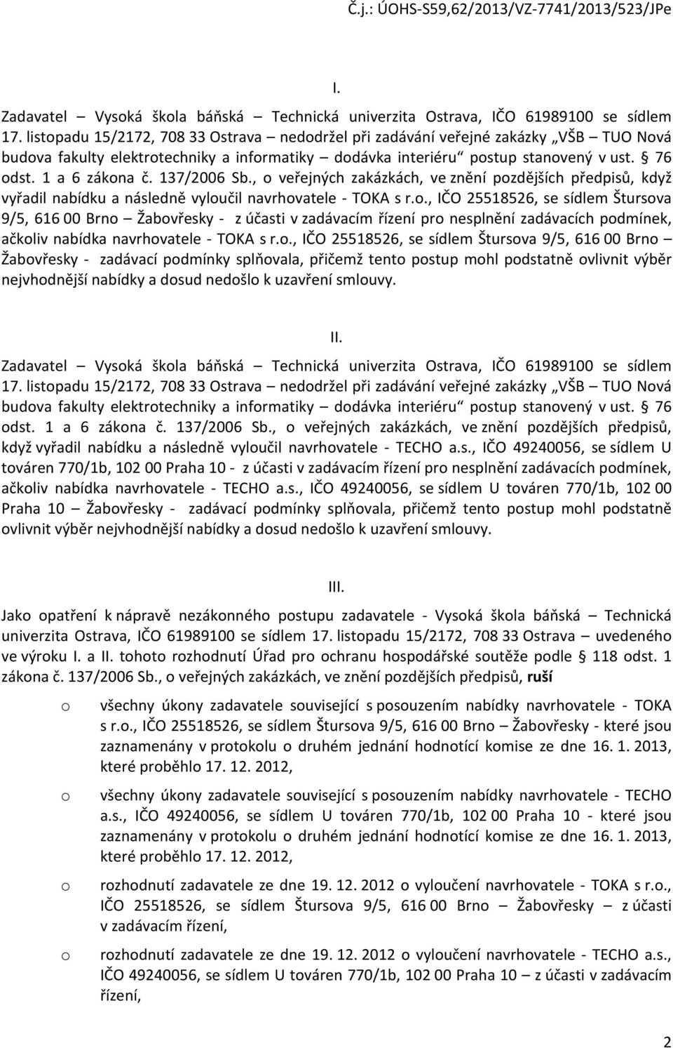 137/2006 Sb., o veřejných zakázkách, ve znění pozdějších předpisů, když vyřadil nabídku a následně vyloučil navrhovatele - TOKA s r.o., IČO 25518526, se sídlem Štursova 9/5, 616 00 Brno Žabovřesky - z účasti v zadávacím řízení pro nesplnění zadávacích podmínek, ačkoliv nabídka navrhovatele - TOKA s r.