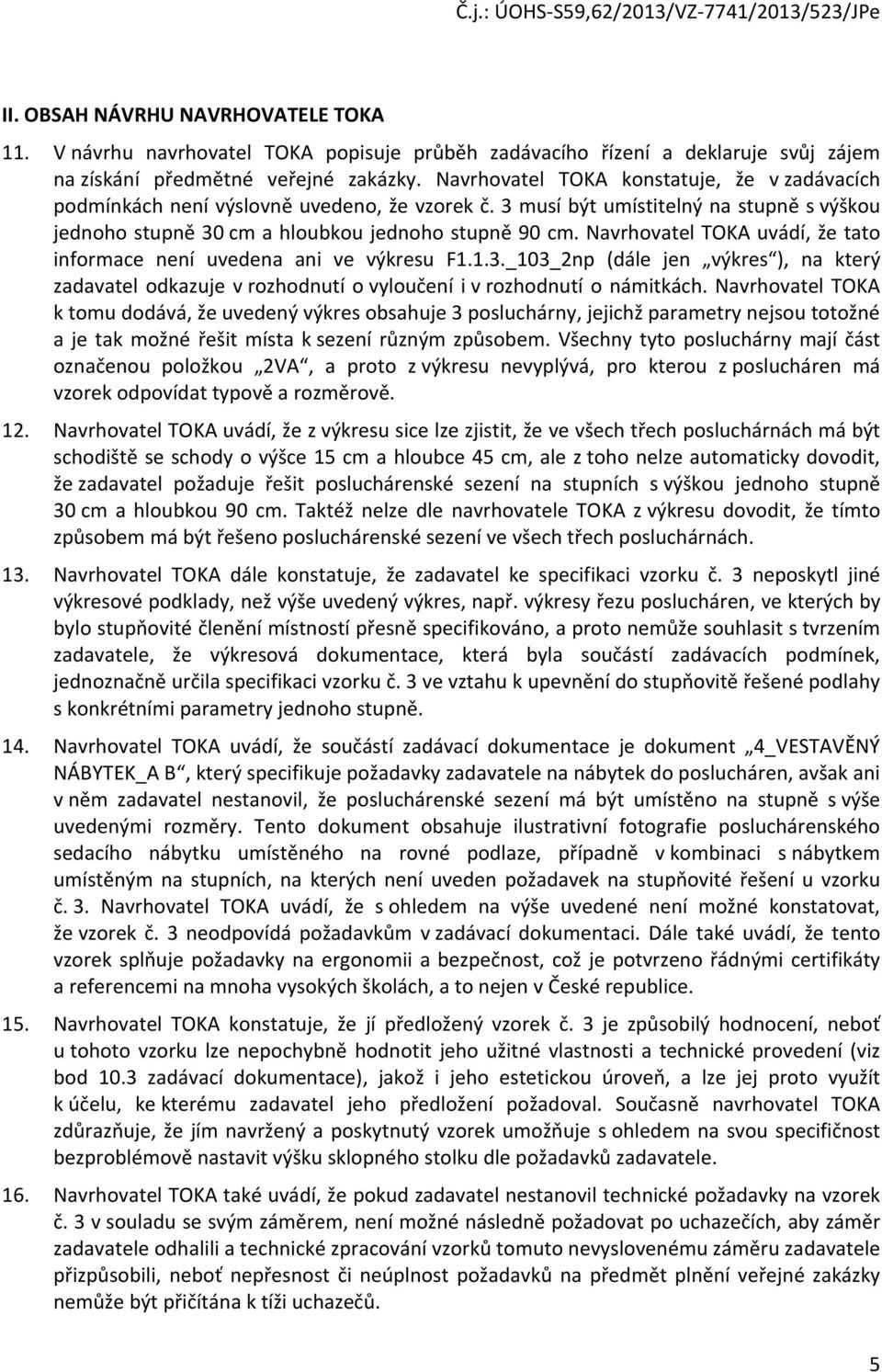 Navrhovatel TOKA uvádí, že tato informace není uvedena ani ve výkresu F1.1.3._103_2np (dále jen výkres ), na který zadavatel odkazuje v rozhodnutí o vyloučení i v rozhodnutí o námitkách.