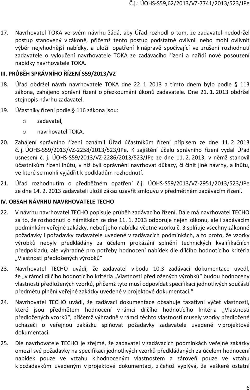 PRŮBĚH SPRÁVNÍHO ŘÍZENÍ S59/2013/VZ 18. Úřad obdržel návrh navrhovatele TOKA dne 22. 1. 2013 a tímto dnem bylo podle 113 zákona, zahájeno správní řízení o přezkoumání úkonů zadavatele. Dne 21. 1. 2013 obdržel stejnopis návrhu zadavatel.