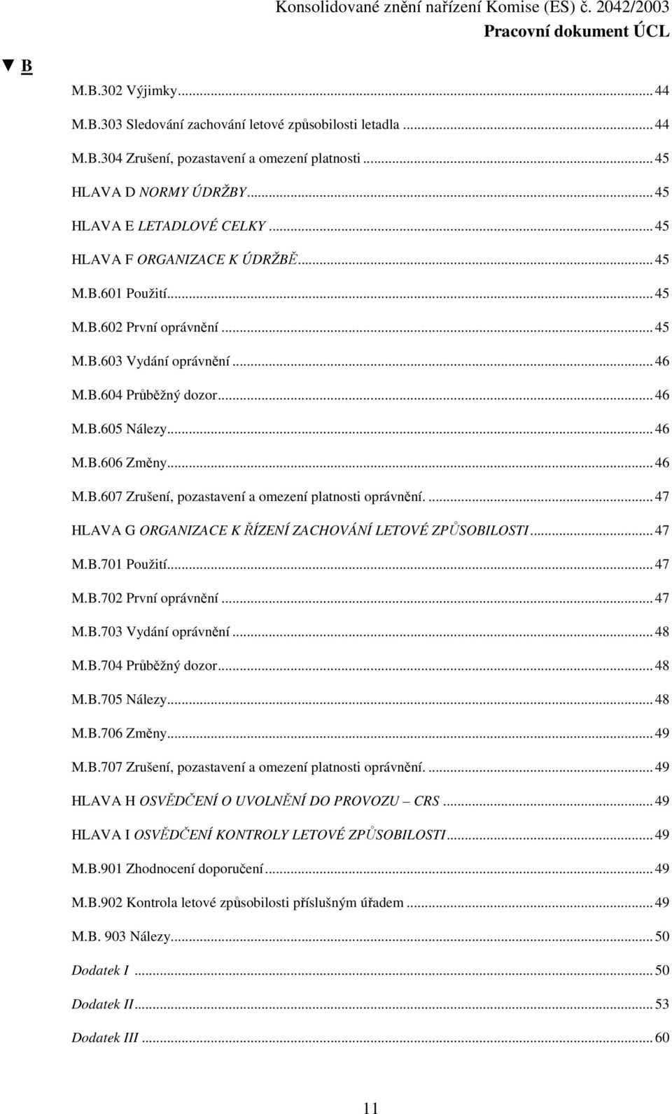 ...47 HLAVA G ORGANIZACE K ŘÍZENÍ ZACHOVÁNÍ LETOVÉ ZPŮSOBILOSTI...47 M.B.701 Použití...47 M.B.702 První oprávnění...47 M.B.703 Vydání oprávnění...48 M.B.704 Průběžný dozor...48 M.B.705 Nálezy...48 M.B.706 Změny.