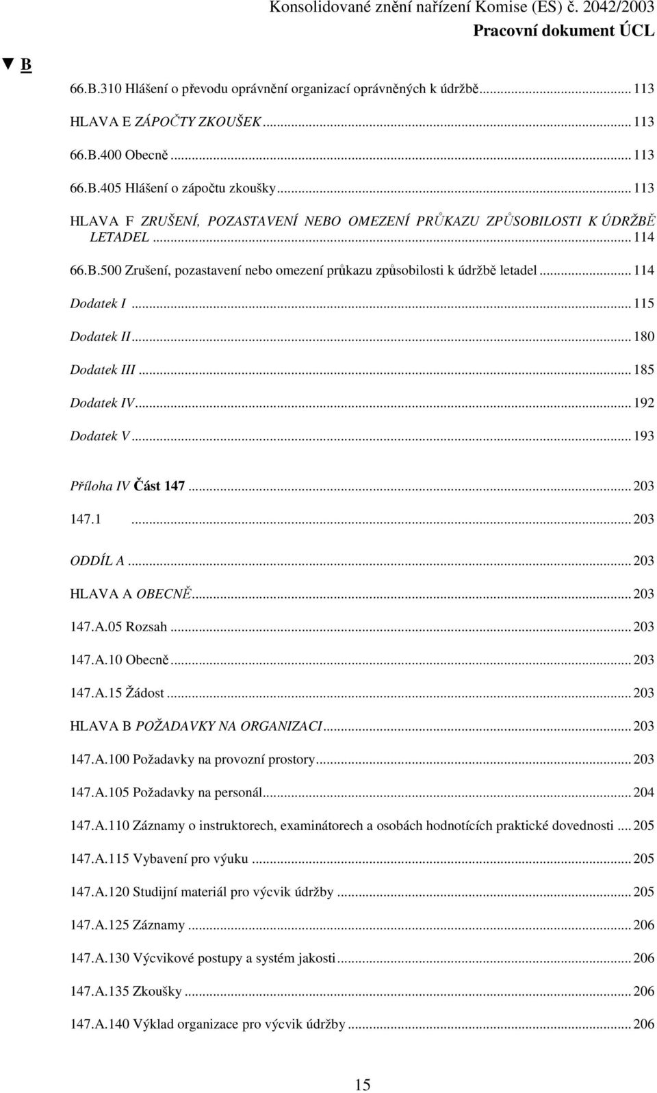 ..115 Dodatek II...180 Dodatek III...185 Dodatek IV...192 Dodatek V...193 Příloha IV Část 147...203 147.1...203 ODDÍL A...203 HLAVA A OBECNĚ...203 147.A.05 Rozsah...203 147.A.10 Obecně...203 147.A.15 Žádost.