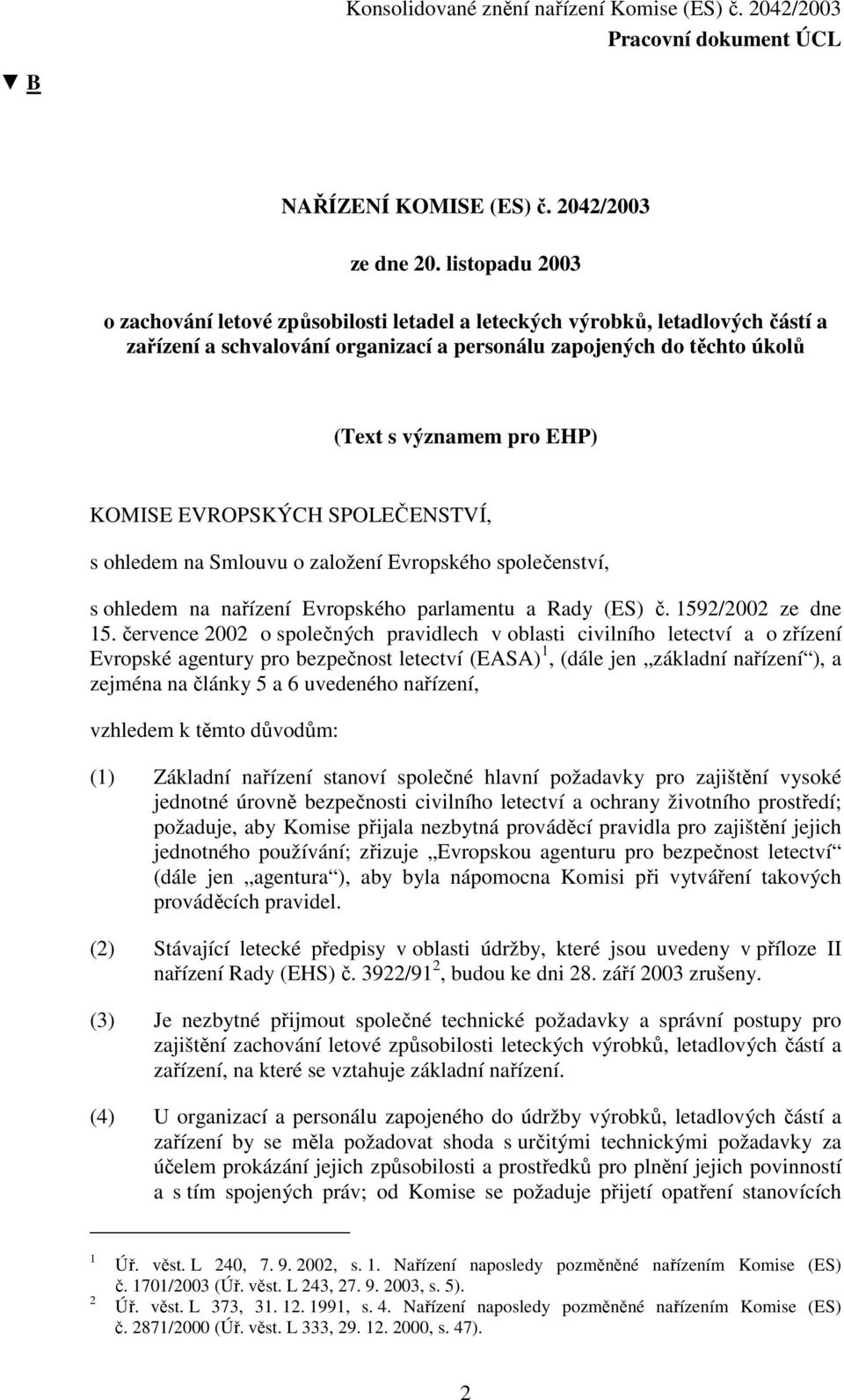 KOMISE EVROPSKÝCH SPOLEČENSTVÍ, s ohledem na Smlouvu o založení Evropského společenství, s ohledem na nařízení Evropského parlamentu a Rady (ES) č. 1592/2002 ze dne 15.