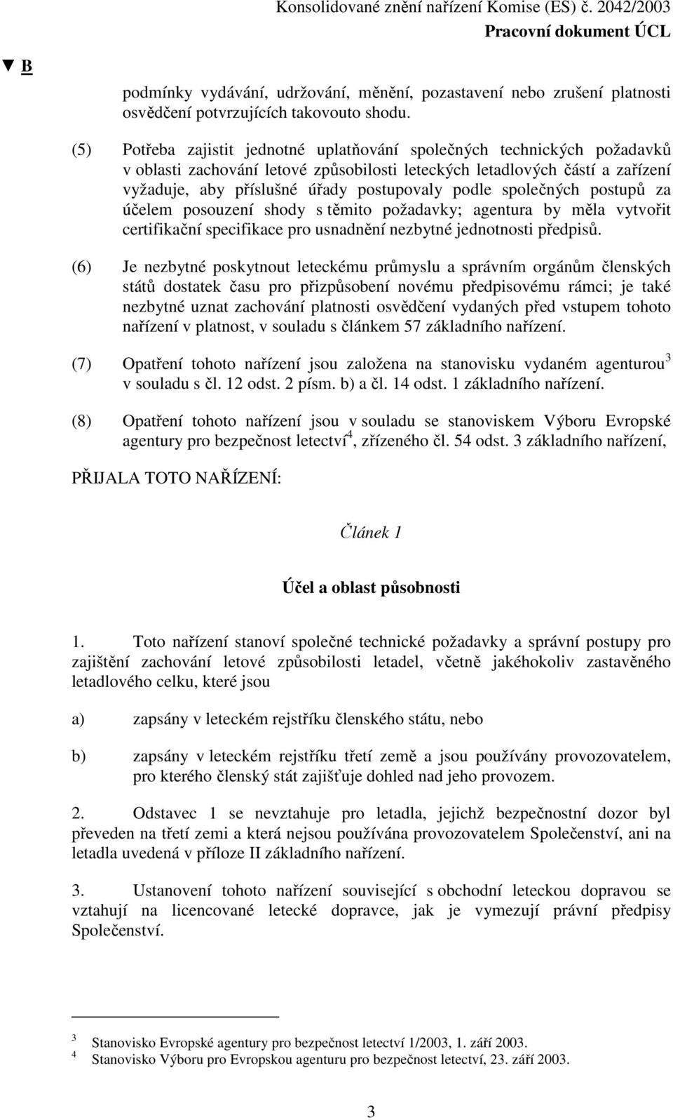 podle společných postupů za účelem posouzení shody s těmito požadavky; agentura by měla vytvořit certifikační specifikace pro usnadnění nezbytné jednotnosti předpisů.