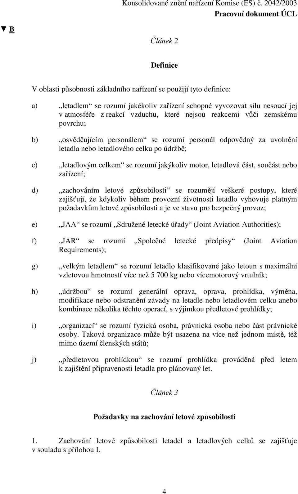 letadlová část, součást nebo zařízení; d) zachováním letové způsobilosti se rozumějí veškeré postupy, které zajišťují, že kdykoliv během provozní životnosti letadlo vyhovuje platným požadavkům letové