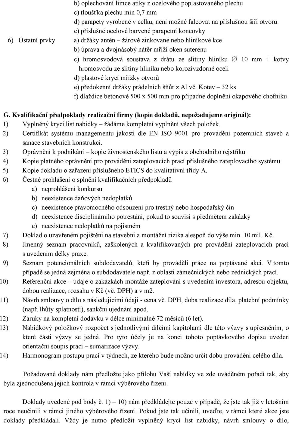 ze slitiny hliníku 10 mm + kotvy hromosvodu ze slitiny hliníku nebo korozivzdorné oceli d) plastové krycí mřížky otvorů e) předokenní držáky prádelních šňůr z Al vč.