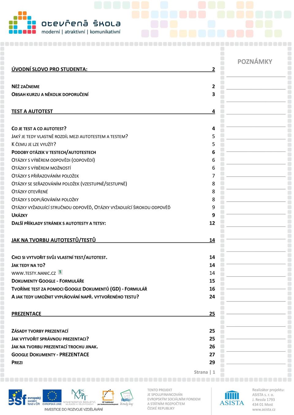 5 PODOBY OTÁZEK V TESTECH/AUTOTESTECH 6 OTÁZKY S VÝBĚREM ODPOVĚDI (ODPOVĚDÍ) 6 OTÁZKY S VÝBĚREM MOŽNOSTÍ 6 OTÁZKY S PŘIŘAZOVÁNÍM POLOŽEK 7 OTÁZKY SE SEŘAZOVÁNÍM POLOŽEK (VZESTUPNĚ/SESTUPNĚ) 8 OTÁZKY