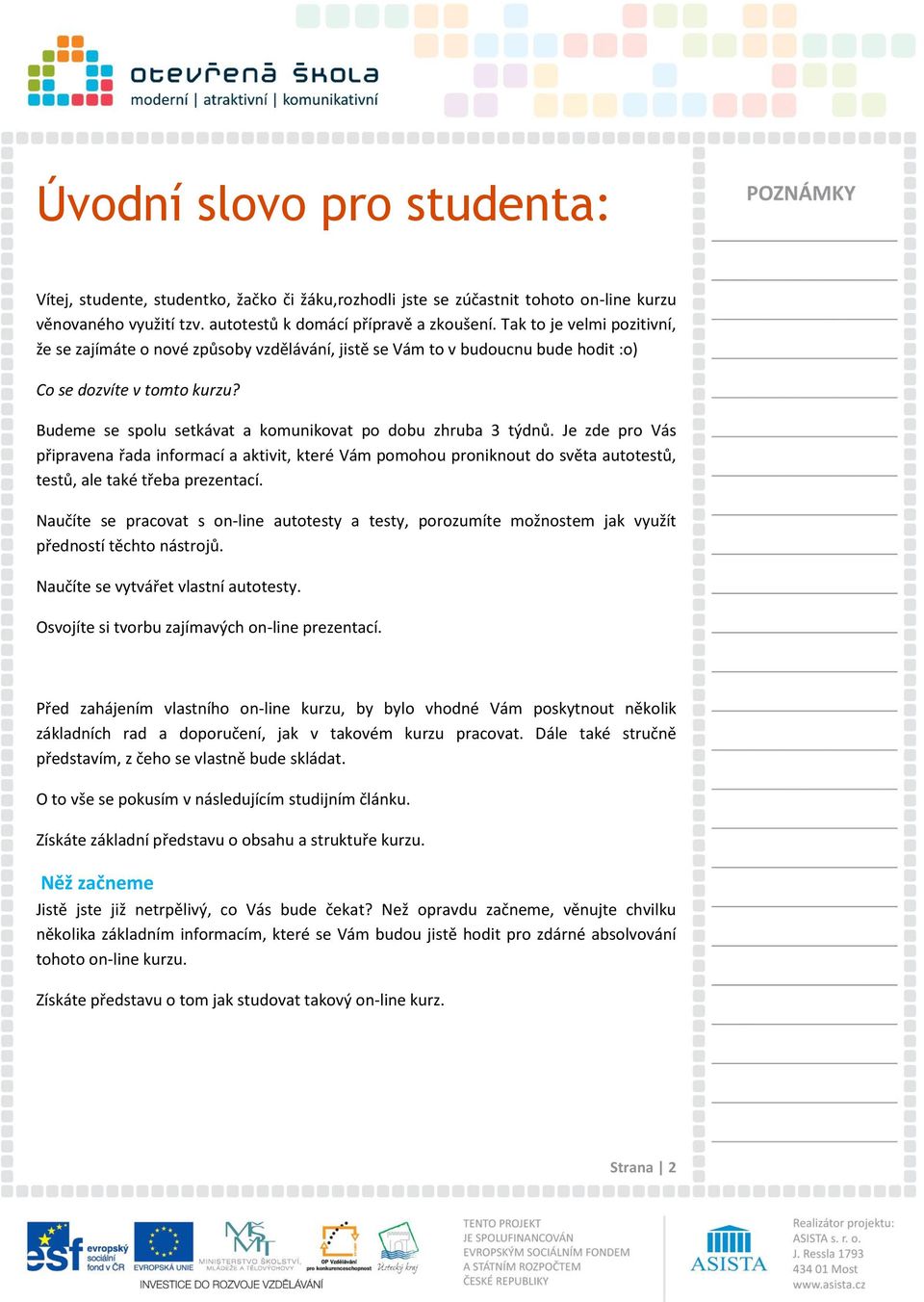 Budeme se spolu setkávat a komunikovat po dobu zhruba 3 týdnů. Je zde pro Vás připravena řada informací a aktivit, které Vám pomohou proniknout do světa autotestů, testů, ale také třeba prezentací.