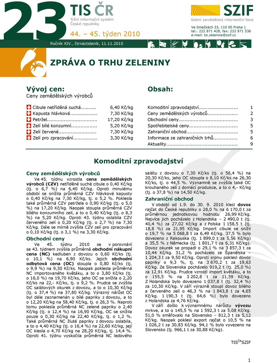 .. Ceny zemědělských výrobců... Obchodní ceny... 1 2 3 Zelí bílé konzumní... Zelí červené... 5,20 Kč/kg 7,30 Kč/kg Spotřebitelské ceny... Zahraniční obchod... 5 5 Zelí pro zpracování.