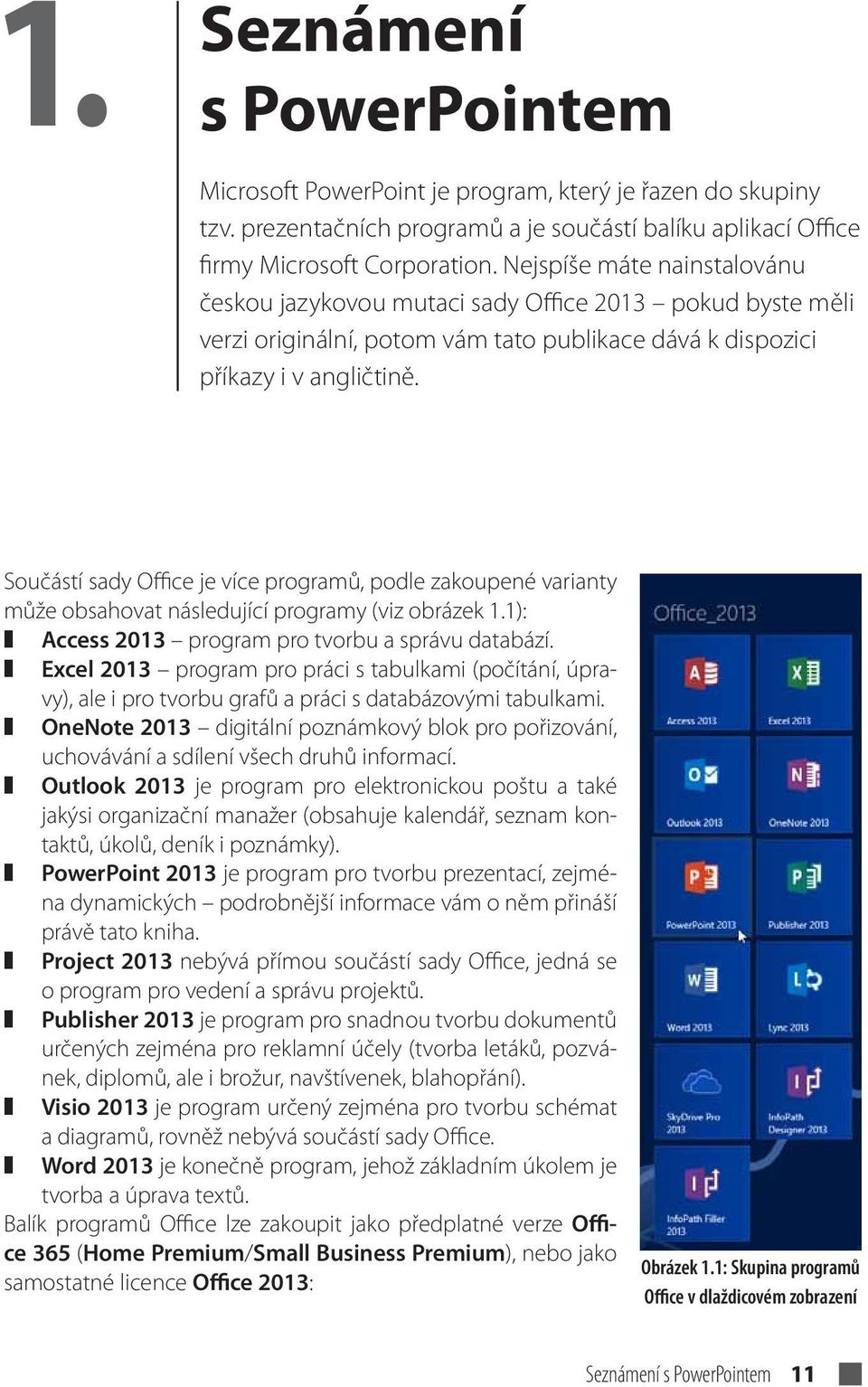 Součástí sady Office je více programů, podle zakoupené varianty může obsahovat následující programy (viz obrázek 1.1): Access 2013 program pro tvorbu a správu databází.