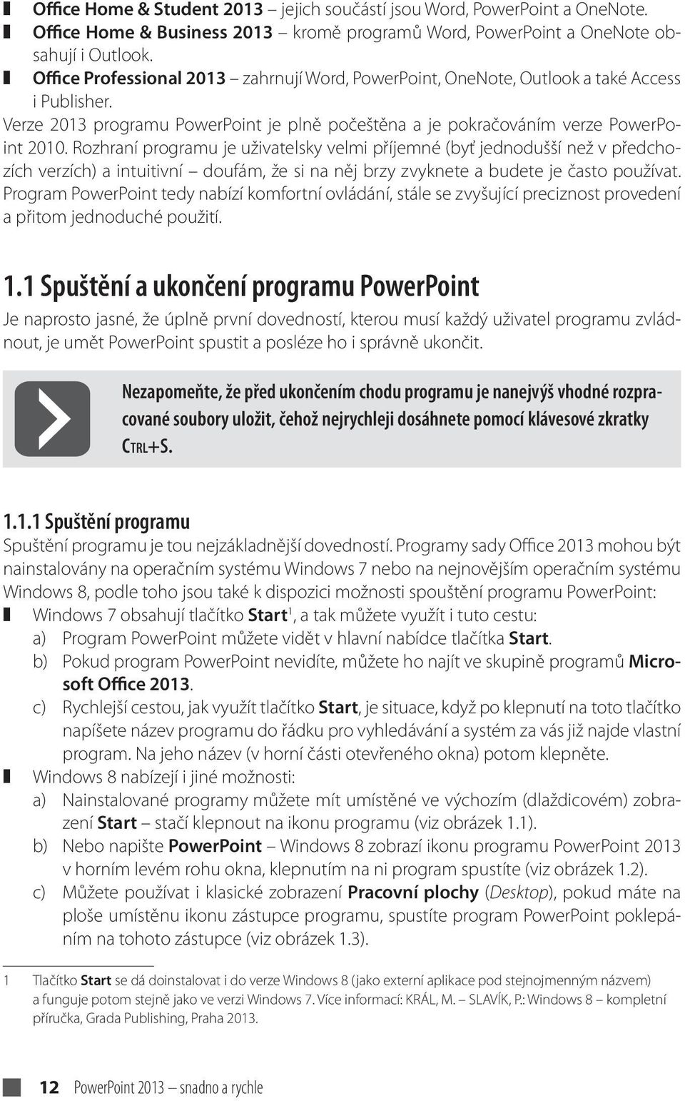 Rozhraní programu je uživatelsky velmi příjemné (byť jednodušší než v předchozích verzích) a intuitivní doufám, že si na něj brzy zvyknete a budete je často používat.