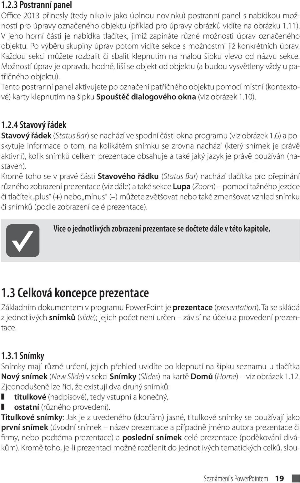 Každou sekci můžete rozbalit či sbalit klepnutím na malou šipku vlevo od názvu sekce. Možností úprav je opravdu hodně, liší se objekt od objektu (a budou vysvětleny vždy u patřičného objektu).
