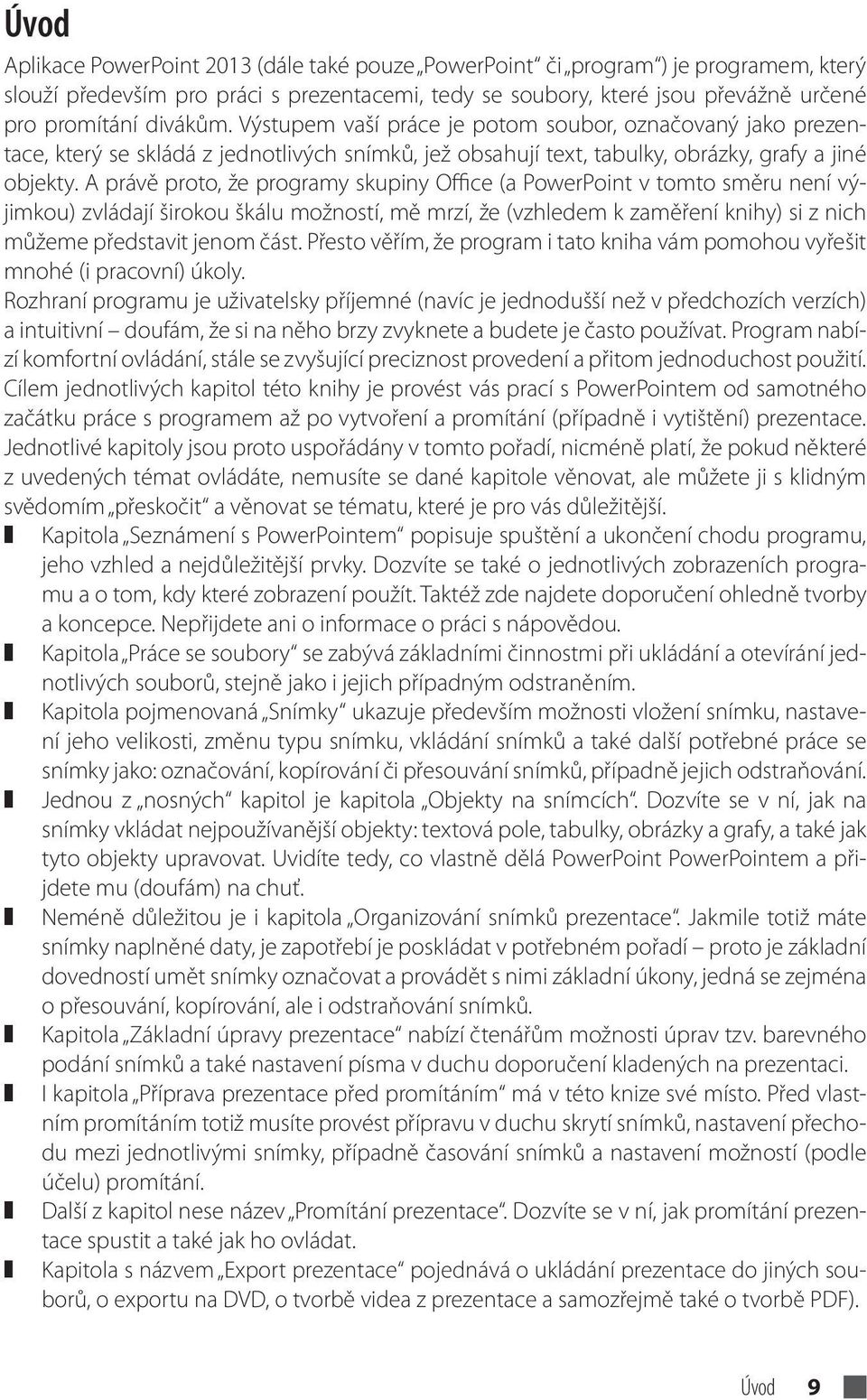 A právě proto, že programy skupiny Office (a PowerPoint v tomto směru není výjimkou) zvládají širokou škálu možností, mě mrzí, že (vzhledem k zaměření knihy) si z nich můžeme představit jenom část.